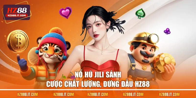 Nổ hũ JILI sảnh cược chất lượng, đứng đầu HZ88